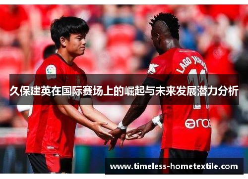 久保建英在国际赛场上的崛起与未来发展潜力分析