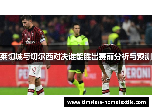 莱切城与切尔西对决谁能胜出赛前分析与预测