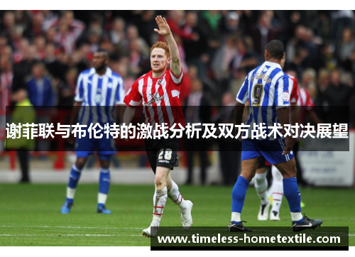 谢菲联与布伦特的激战分析及双方战术对决展望