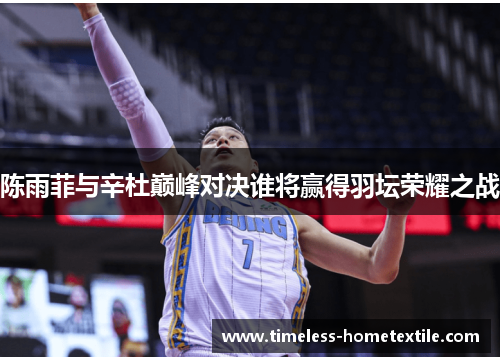 陈雨菲与辛杜巅峰对决谁将赢得羽坛荣耀之战