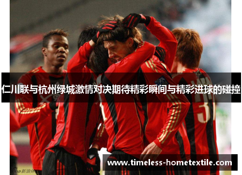 仁川联与杭州绿城激情对决期待精彩瞬间与精彩进球的碰撞