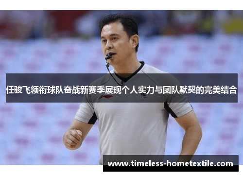 任骏飞领衔球队奋战新赛季展现个人实力与团队默契的完美结合