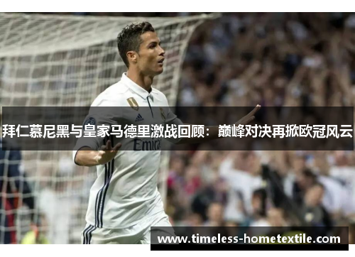 拜仁慕尼黑与皇家马德里激战回顾：巅峰对决再掀欧冠风云