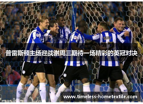 普雷斯顿主场迎战谢周三期待一场精彩的英冠对决